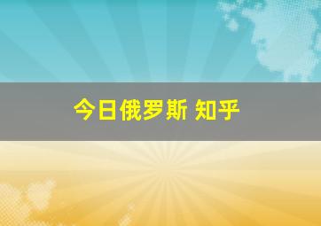 今日俄罗斯 知乎